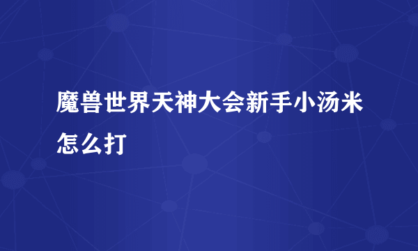 魔兽世界天神大会新手小汤米怎么打