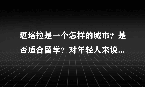 堪培拉是一个怎样的城市？是否适合留学？对年轻人来说会不会很无聊？