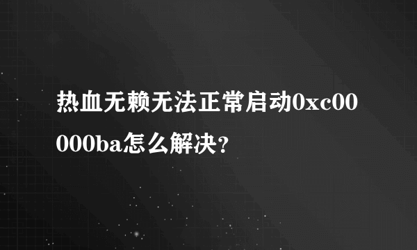 热血无赖无法正常启动0xc00000ba怎么解决？