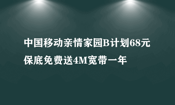 中国移动亲情家园B计划68元保底免费送4M宽带一年