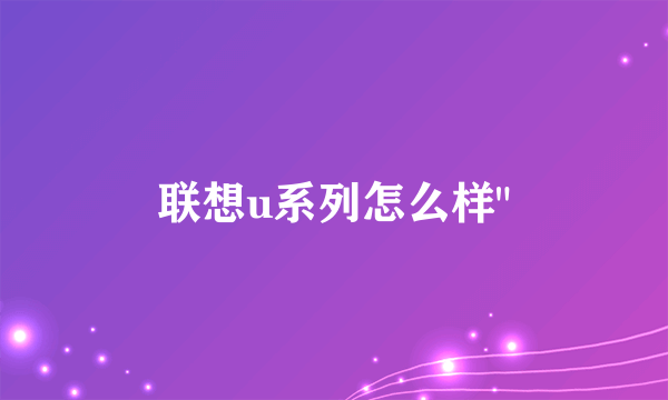 联想u系列怎么样