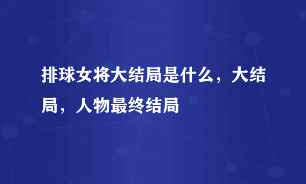 排球女将大结局是什么，大结局，人物最终结局