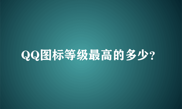 QQ图标等级最高的多少？