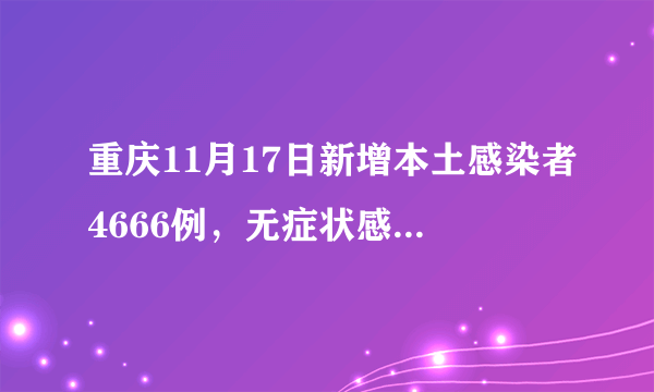 重庆11月17日新增本土感染者4666例，无症状感染者4473例