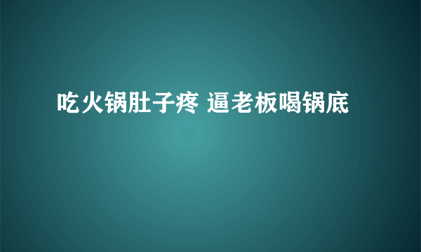 吃火锅肚子疼 逼老板喝锅底