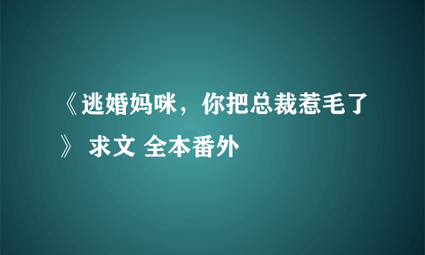 《逃婚妈咪，你把总裁惹毛了》 求文 全本番外