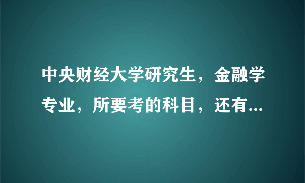 中央财经大学研究生，金融学专业，所要考的科目，还有参考书籍有那些？