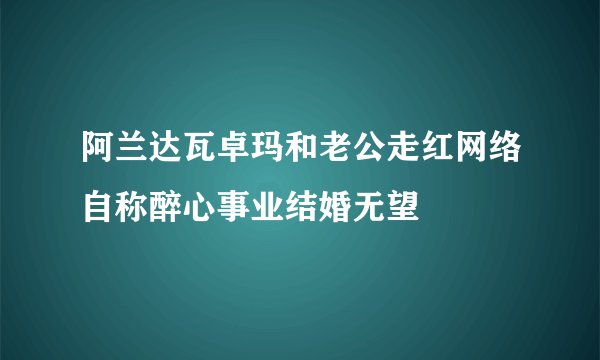 阿兰达瓦卓玛和老公走红网络自称醉心事业结婚无望