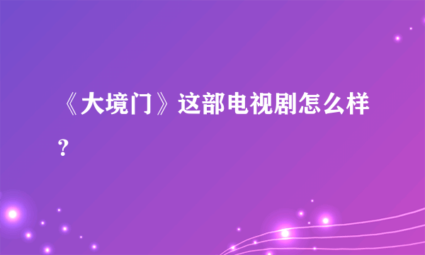 《大境门》这部电视剧怎么样？