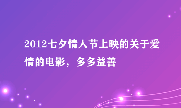 2012七夕情人节上映的关于爱情的电影，多多益善