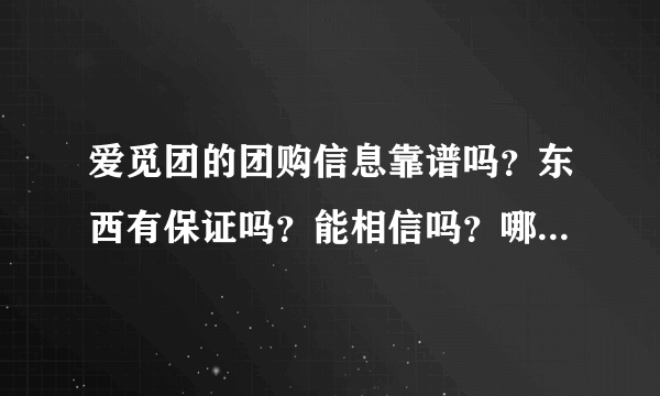 爱觅团的团购信息靠谱吗？东西有保证吗？能相信吗？哪些团购网靠谱？