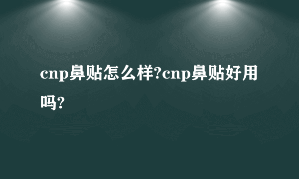 cnp鼻贴怎么样?cnp鼻贴好用吗?