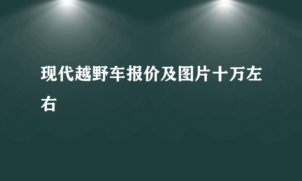 现代越野车报价及图片十万左右