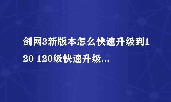 剑网3新版本怎么快速升级到120 120级快速升级方法介绍