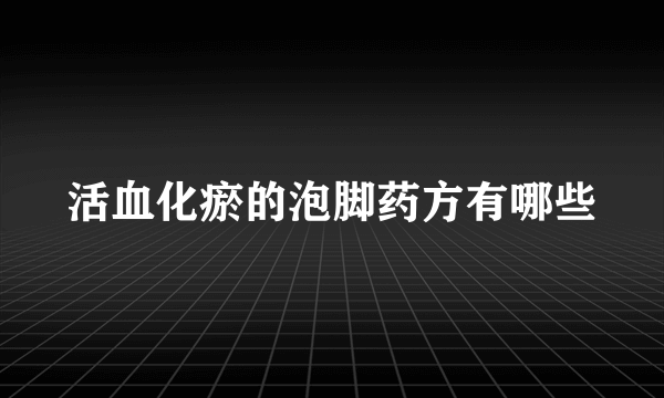 活血化瘀的泡脚药方有哪些