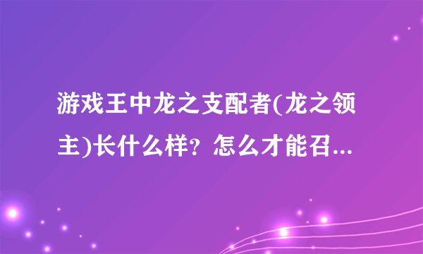 游戏王中龙之支配者(龙之领主)长什么样？怎么才能召唤？是普通怪兽吗？还是要特殊召唤？