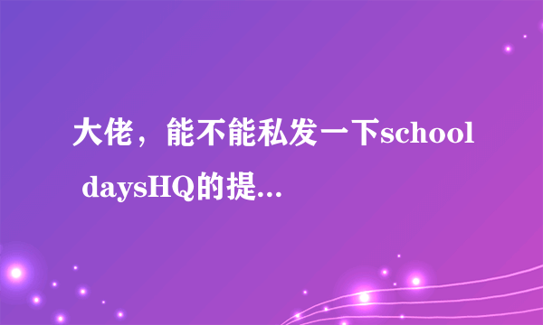 大佬，能不能私发一下school daysHQ的提取动画，谢谢！