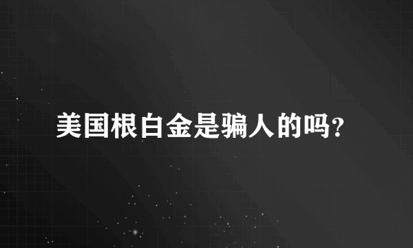 美国根白金是骗人的吗？