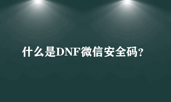 什么是DNF微信安全码？