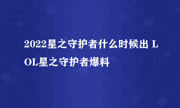 2022星之守护者什么时候出 LOL星之守护者爆料