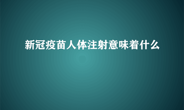 新冠疫苗人体注射意味着什么