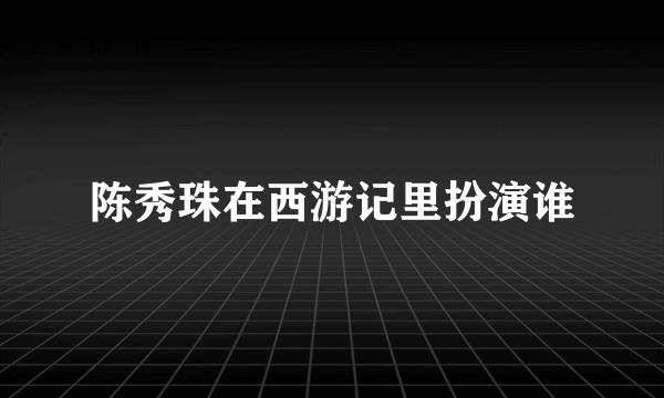 陈秀珠在西游记里扮演谁