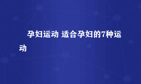 ​孕妇运动 适合孕妇的7种运动