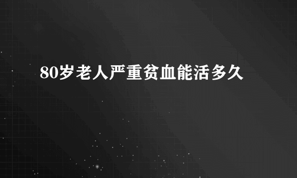 80岁老人严重贫血能活多久