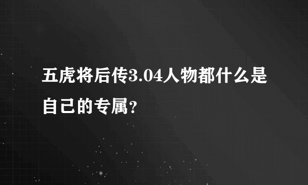 五虎将后传3.04人物都什么是自己的专属？