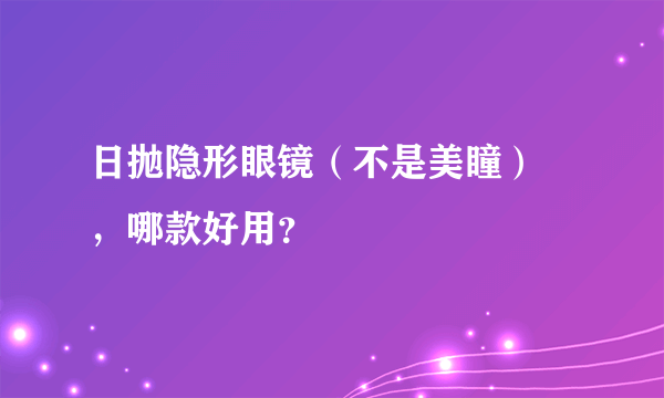 日抛隐形眼镜（不是美瞳） ，哪款好用？