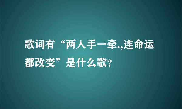 歌词有“两人手一牵.,连命运都改变”是什么歌？