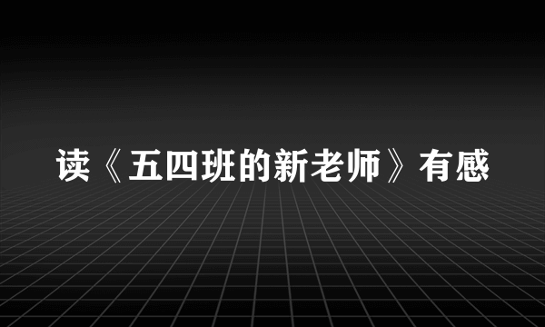 读《五四班的新老师》有感