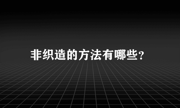 非织造的方法有哪些？