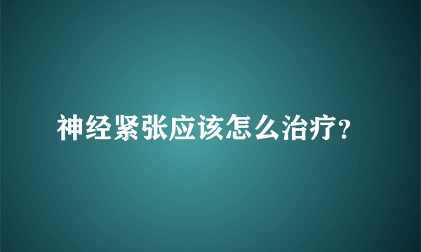 神经紧张应该怎么治疗？