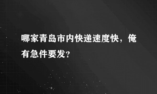 哪家青岛市内快递速度快，俺有急件要发？