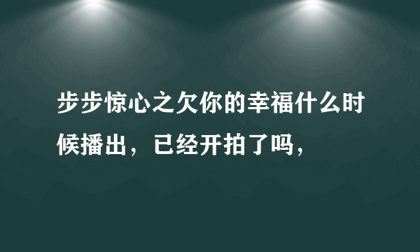 步步惊心之欠你的幸福什么时候播出，已经开拍了吗，