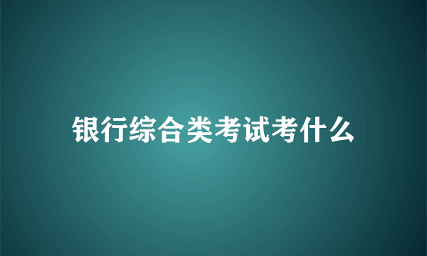 银行综合类考试考什么