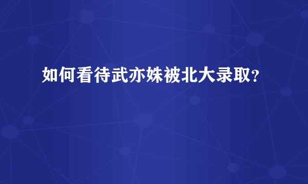 如何看待武亦姝被北大录取？