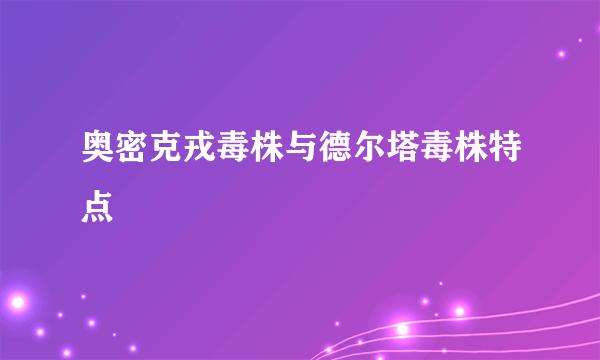 奥密克戎毒株与德尔塔毒株特点