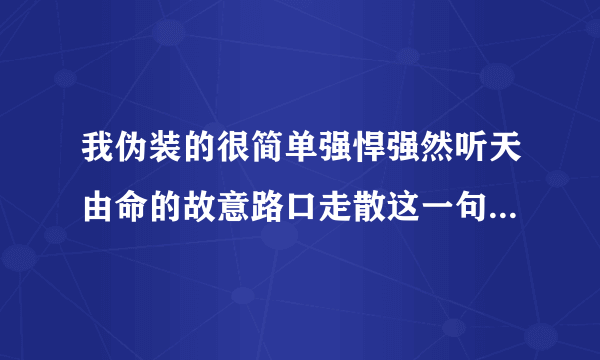 我伪装的很简单强悍强然听天由命的故意路口走散这一句歌词是什么含义