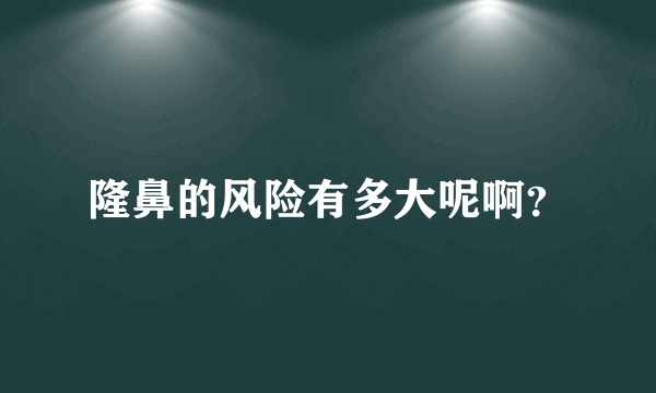 隆鼻的风险有多大呢啊？