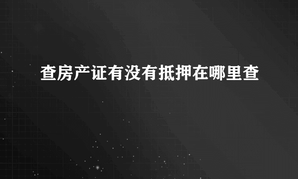 查房产证有没有抵押在哪里查