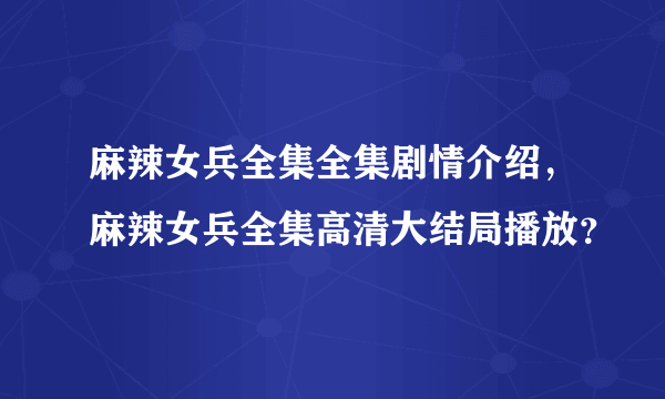 麻辣女兵全集全集剧情介绍，麻辣女兵全集高清大结局播放？