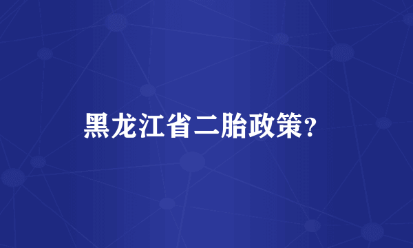 黑龙江省二胎政策？