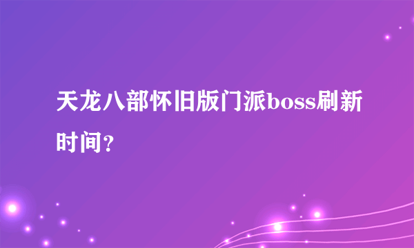 天龙八部怀旧版门派boss刷新时间？