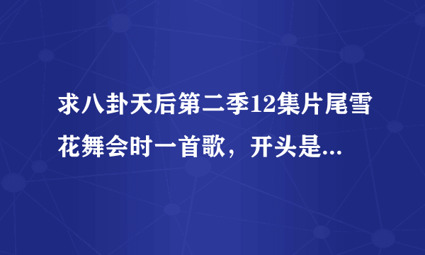 求八卦天后第二季12集片尾雪花舞会时一首歌，开头是hey,hero,what you do