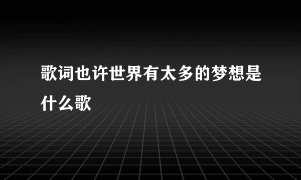 歌词也许世界有太多的梦想是什么歌