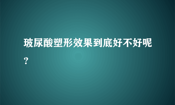 玻尿酸塑形效果到底好不好呢？