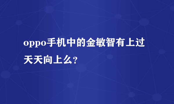 oppo手机中的金敏智有上过天天向上么？