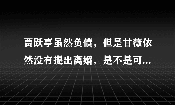 贾跃亭虽然负债，但是甘薇依然没有提出离婚，是不是可以说明老贾还是有个人魅力的？对此你怎么认为？